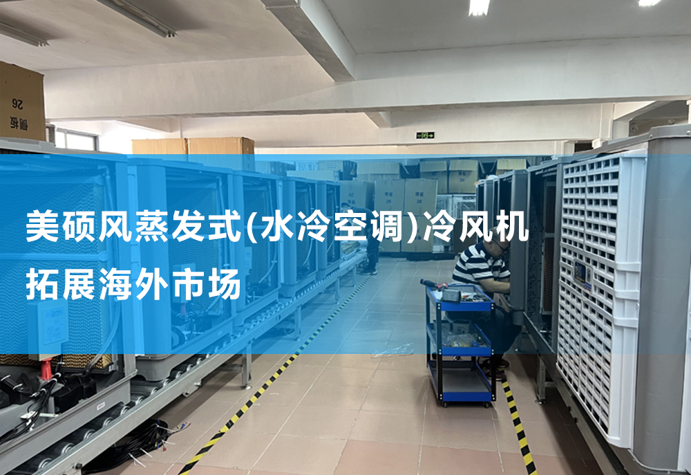 美碩風(fēng)蒸發(fā)式(水冷空調(diào))冷風(fēng)機(jī)拓展海外市場(chǎng)